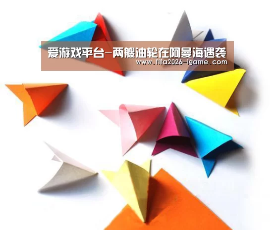 爱游戏平台-两艘油轮在阿曼海遇袭(图1) 爱游戏app