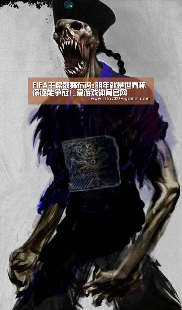 FIFA主席鼓舞布冯:明年就是世界杯 你还能争冠!_爱游戏体育官网(图2) 爱游戏平台