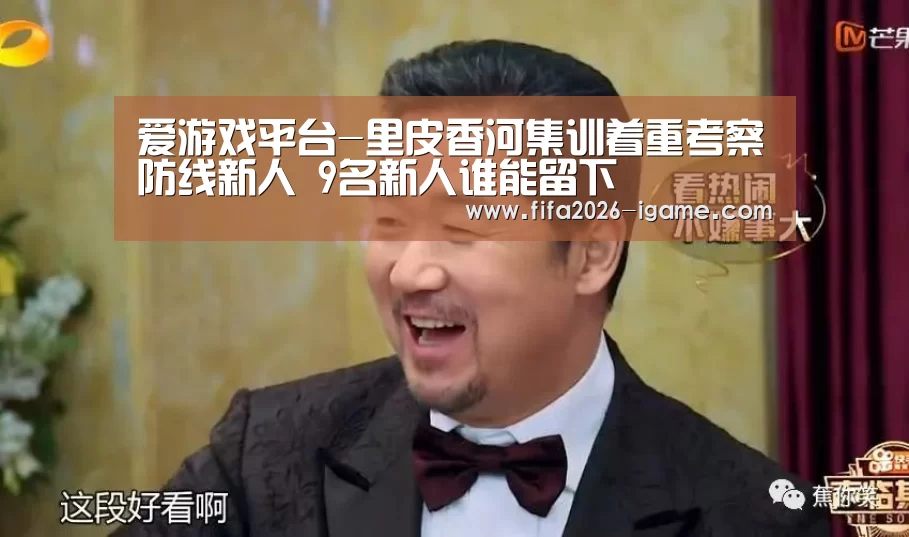 爱游戏平台-里皮香河集训着重考察防线新人 9名新人谁能留下(图2) APP入口
